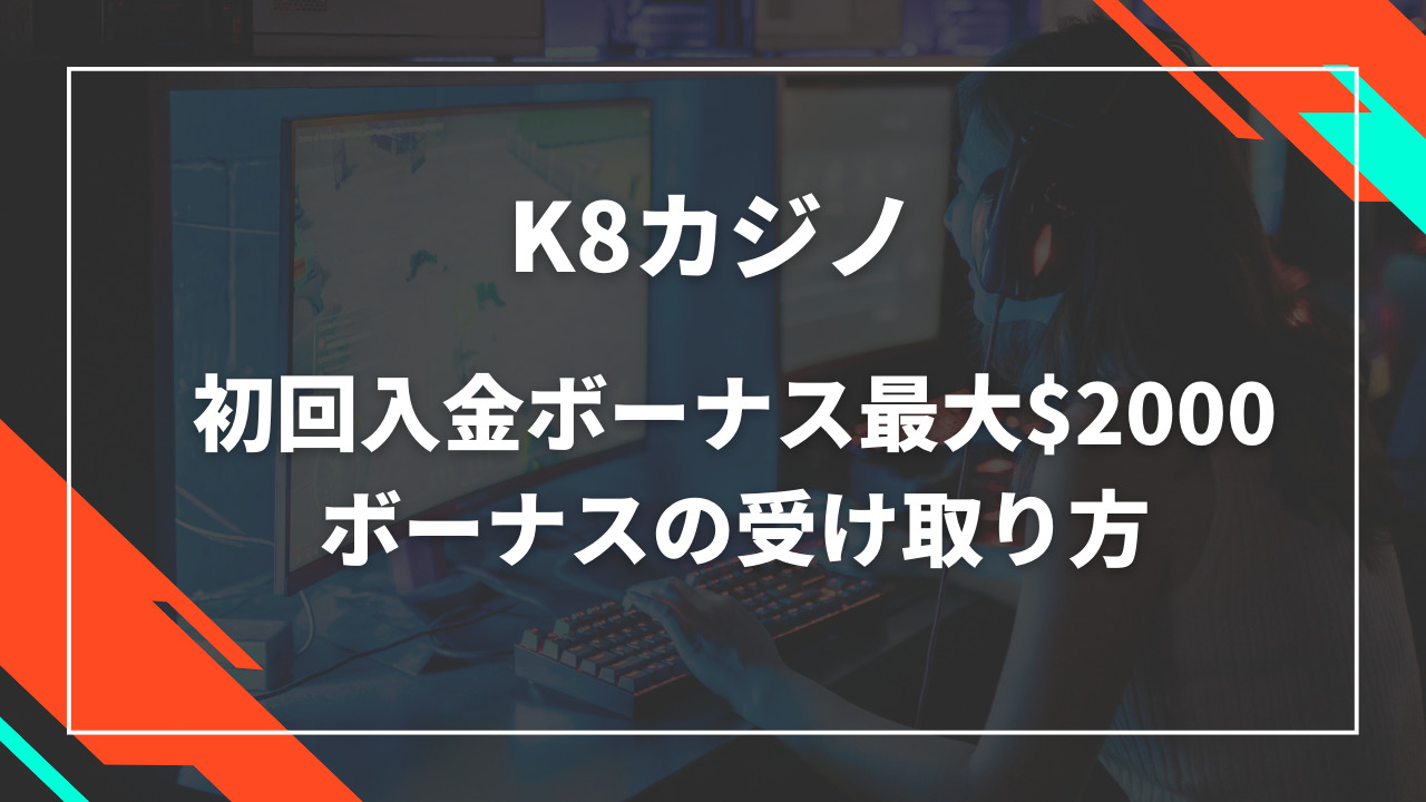 K8カジノ初回入金ボーナス