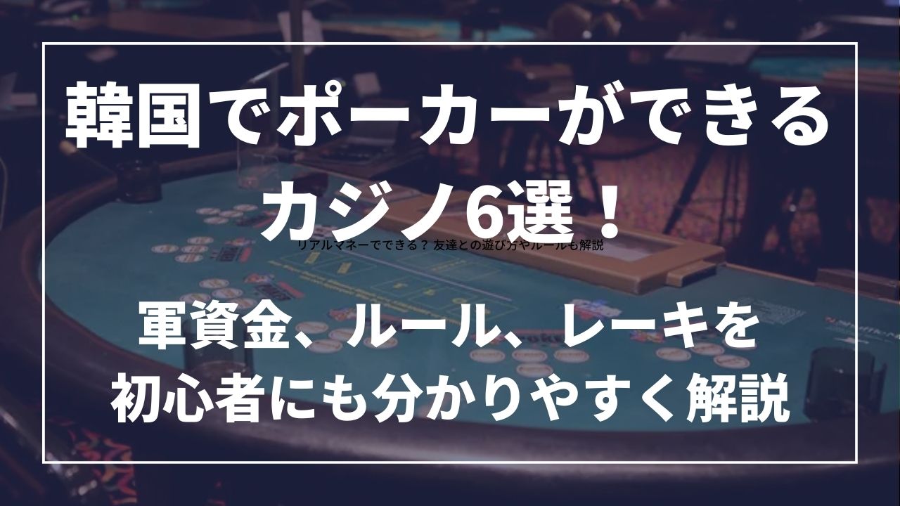 韓国でポーカーができるカジノ6選!軍資金、ルール、レーキを初心者にも分かりやすく解説