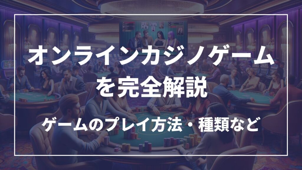 オンラインカジノゲームを徹底解説　ゲームのプレイ方法・種類など