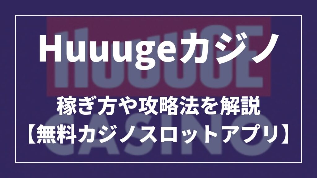 huuugeカジノ稼ぎ方や攻略法を解説【無料カジノスロットアプリ】