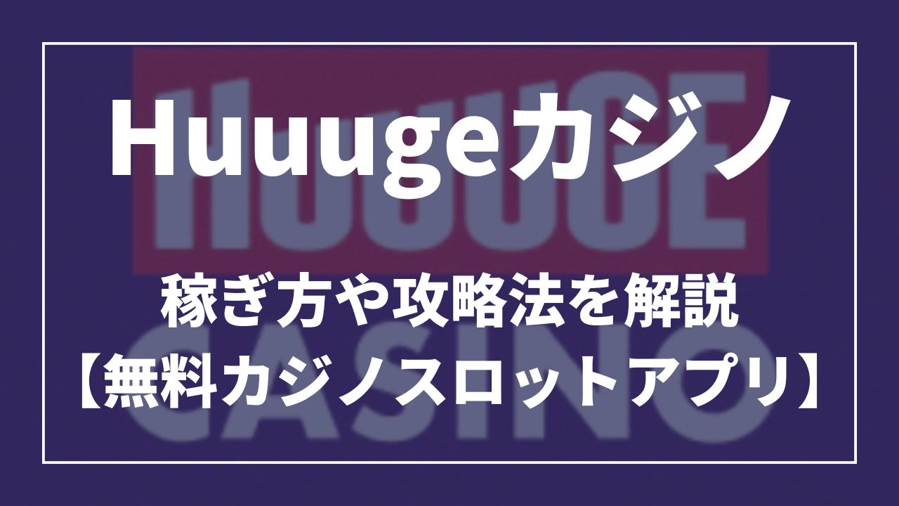 huuugeカジノ稼ぎ方や攻略法を解説【無料カジノスロットアプリ】