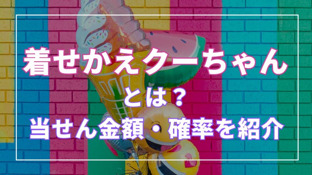 着せかえクーちゃんとは？当選金額・確率を紹介