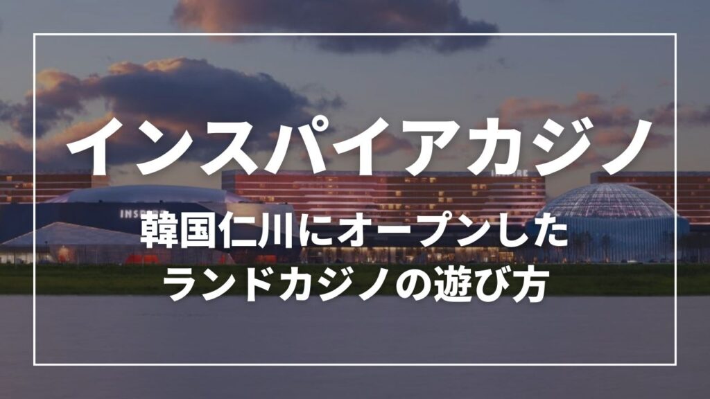 インスパイアカジノ　 韓国仁川にオープンしたランドカジノの遊び方
