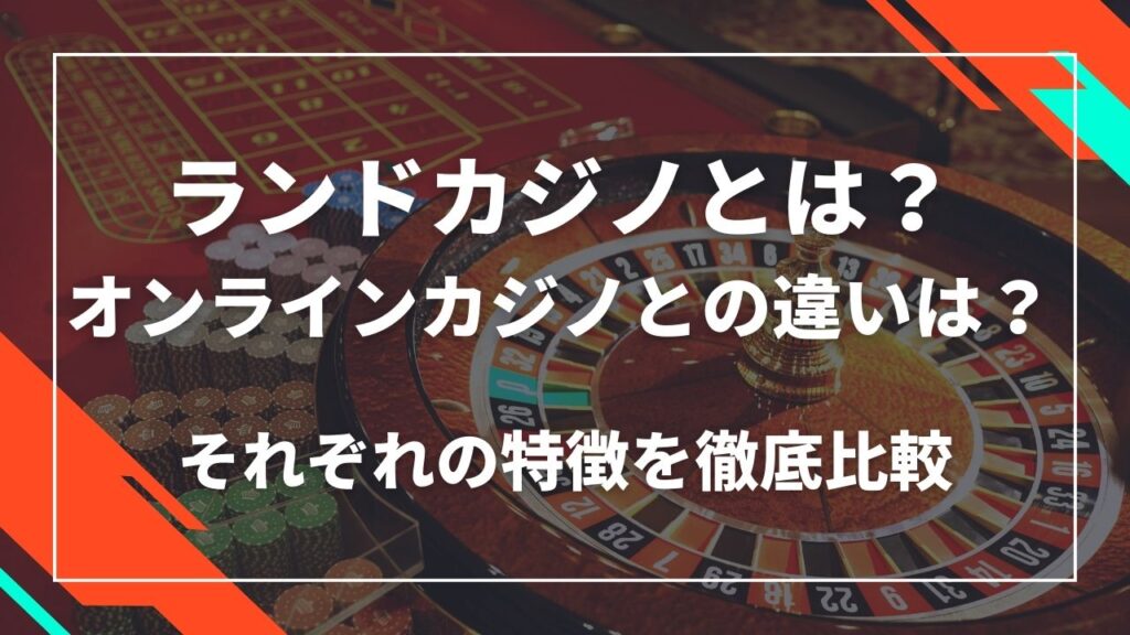 ランドカジノとは？オンラインカジノとの違いは？それぞれの特徴を徹底比較
