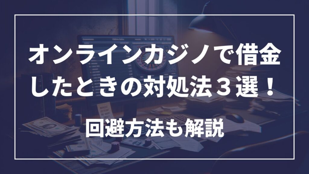 オンラインカジノで借金したときの対処法３選！回避方法も解説