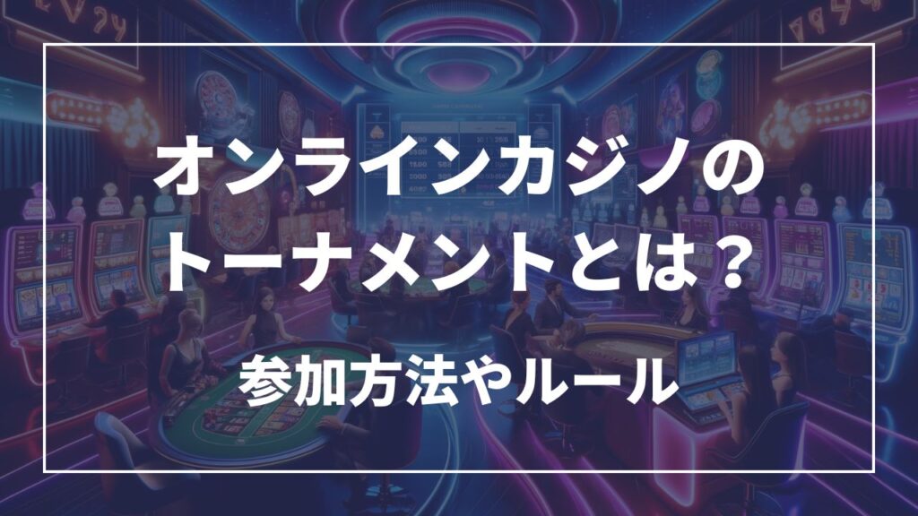 オンラインカジノのトーナメントとは？ 参加方法やルール