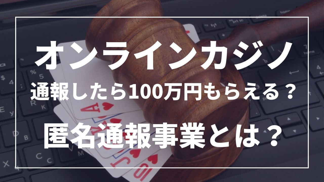 オンラインカジノ通報したら100万円もらえる?匿名通報事業とは?