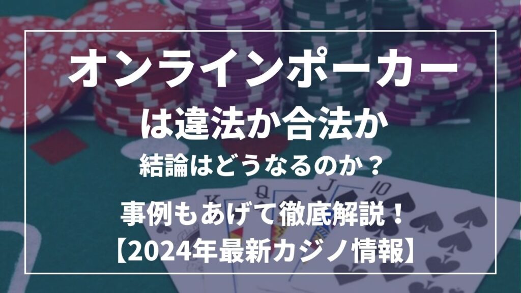 オンラインポーカーは違法か合法か？事例もあげて徹底解説！【2024年最新情報】