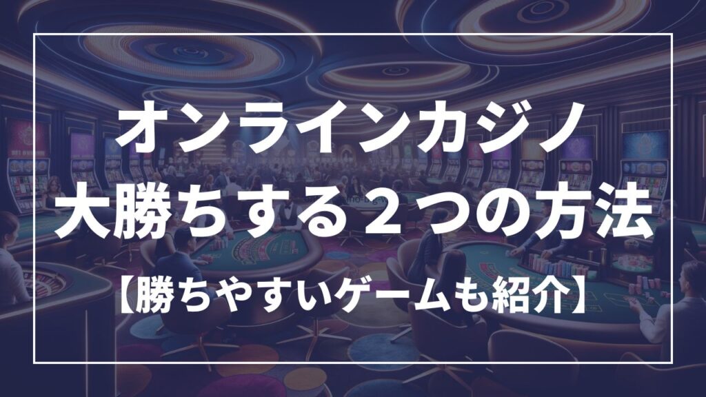 オンランカジノで大勝ちする2つの方法【勝ちやすいゲームも紹介】
