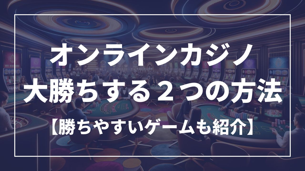 オンランカジノで大勝ちする2つの方法【勝ちやすいゲームも紹介】