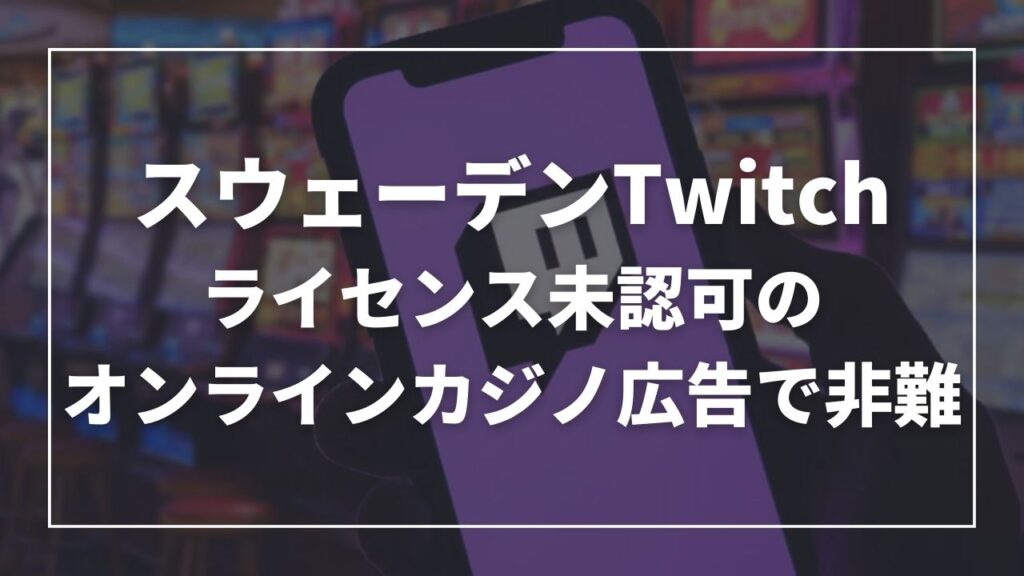 スウェーデンのオンラインカジノ広告でTwitchが非難される｜ライセンス未認可