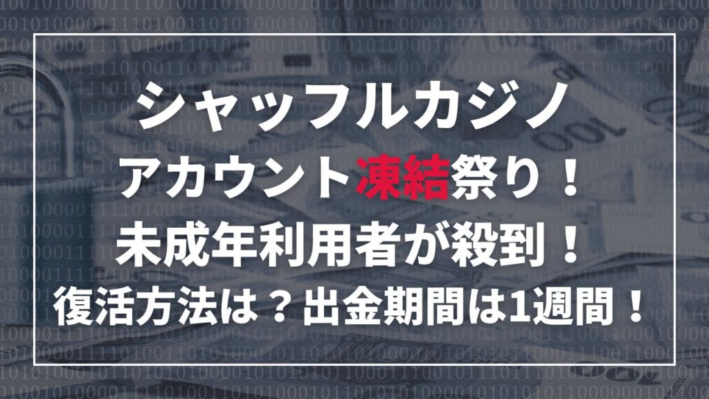 シャッフルカジノのアカウント凍結祭り！未成年利用者が殺到！復活方法は？出金期間は1週間！