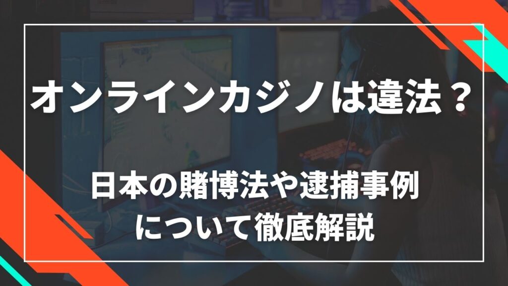 オンラインカジノは違法？日本の賭博法や逮捕事例について徹底解説