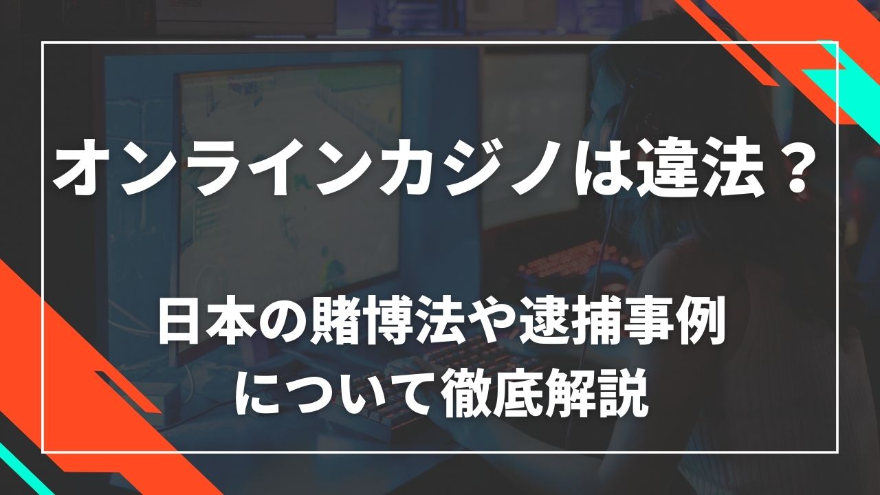 オンラインカジノは違法?日本の賭博法や逮捕事例について徹底解説
