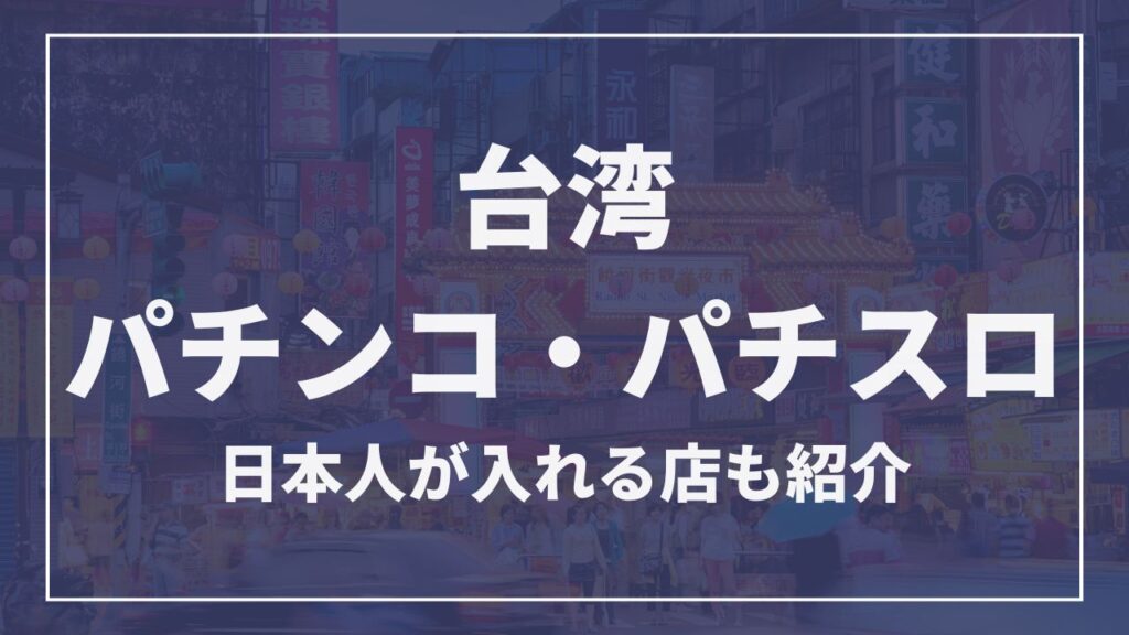 台湾パチンコ・パチスロ　日本人が入れる店も紹介