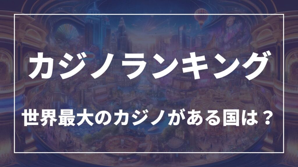 カジノランキング 世界最大のカジノがある国は？