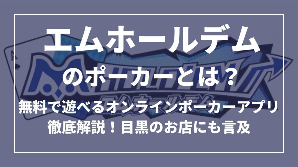 エムホールデム(ｍ HOLD’EM)とは？無料で遊べるオンラインポーカーアプリ徹底解説！目黒のお店にも言及
